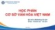Bài giảng Cơ sở văn hóa Việt Nam - Chương 1: Khái quát về cơ sở văn hóa Việt Nam (Năm 2022)